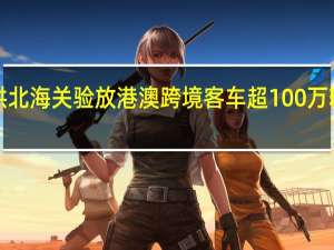7月以来拱北海关验放港澳跨境客车超100万辆次创历史新高