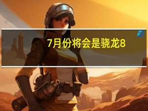 7月份将会是骁龙8+旗舰爆发性发布的一个月