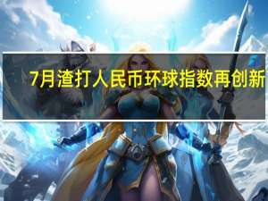 7月渣打人民币环球指数再创新高