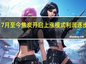 7月至今焦炭开启上涨模式 利润逐步修复