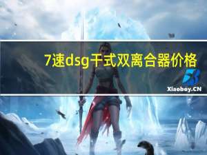 7速dsg干式双离合器价格（7速dsg干式双离合寿命多长时间）