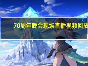 70周年晚会现场直播视频回放（70周年晚会）