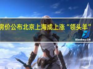 70城最新房价公布 北京上海成上涨“领头羊” 到底什么情况呢