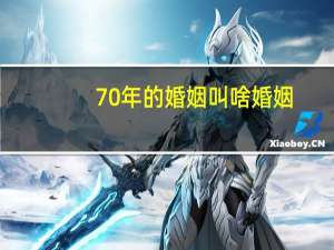 70年的婚姻叫啥婚姻
