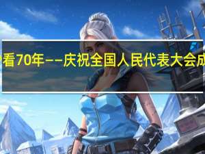 70秒看70年——庆祝全国人民代表大会成立70周年