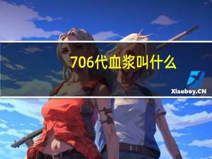 706代血浆叫什么（706代血浆简介）