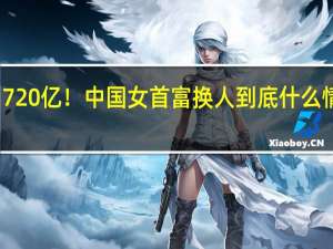 720亿！中国女首富换人 到底什么情况嘞