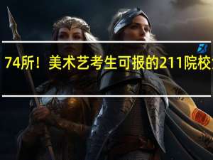 74所！美术艺考生可报的211院校汇总！