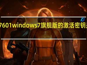 7601windows7旗舰版的激活密钥是什么？
