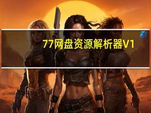 77网盘资源解析器 V1.1 绿色免费版（77网盘资源解析器 V1.1 绿色免费版功能简介）