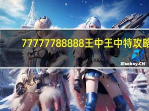 77777788888王中王中特攻略,改动精选解释落实_BT45.50.26