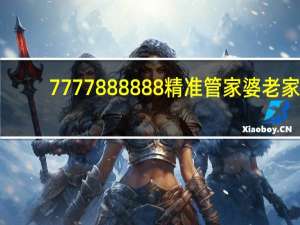 7777888888精准管家婆老家,官厅精选解释落实_HD64.64.36