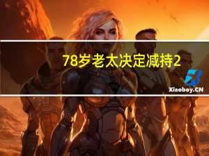 78岁老太决定减持2.5亿股股票，财富背后的故事与思考