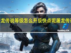 7837屠龙传说等级怎么升级快点呢 屠龙传说怎么升级快