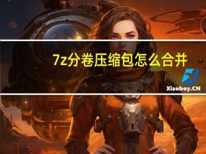 7z分卷压缩包怎么合并（7z分卷压缩包怎么解压）