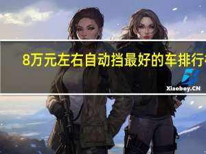 8万元左右自动挡最好的车排行榜（8万元左右自动挡最好的车排行榜）