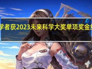 8位学者获2023未来科学大奖单项奖金约725万元