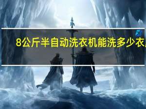 8公斤半自动洗衣机能洗多少衣服