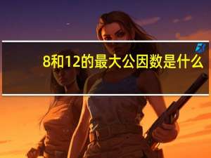 8和12的最大公因数是什么