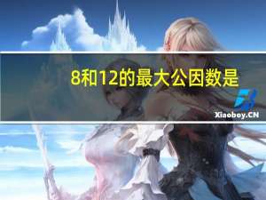 8和12的最大公因数是（ ），最小公倍数是（ ）。
