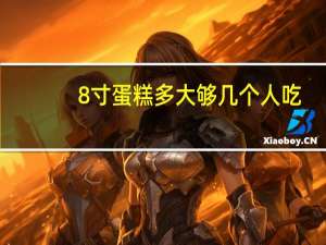 8寸蛋糕多大够几个人吃（8寸蛋糕多大够几个人吃）