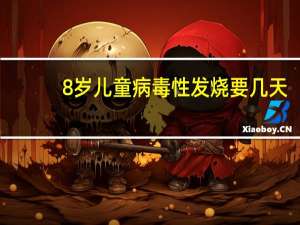 8岁儿童病毒性发烧要几天（儿童病毒性发烧要几天）