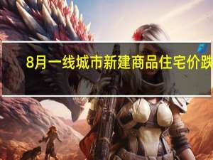 8月一线城市新建商品住宅价跌4.2% 二手房跌幅收窄趋势