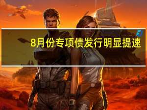 8月份专项债发行明显提速