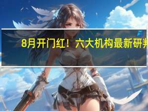 8月开门红！六大机构最新研判：市场有望持续上行