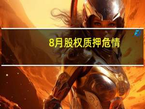 8月股权质押危情：日均1家上市公司质押爆仓 股东补充质押忙