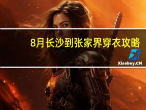8月长沙到张家界穿衣攻略
