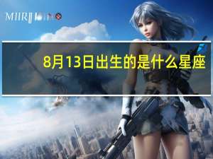 8月13日出生的是什么星座（8月13日）