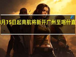 8月15日起南航将新开广州至喀什直飞航线