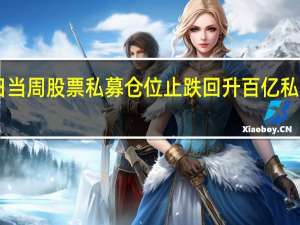 8月25日当周股票私募仓位止跌回升百亿私募却反向操作
