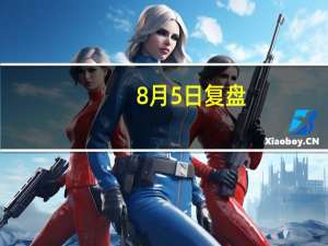 8月5日复盘：珍惜筹码等待反攻 主力资金重点出击6股