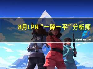 8月LPR“一降一平”分析师：预留政策调整空间