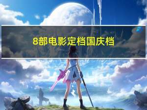 8部电影定档国庆档