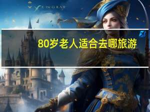 80岁老人适合去哪旅游