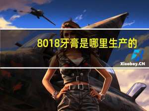8018牙膏是哪里生产的（8018牙膏）