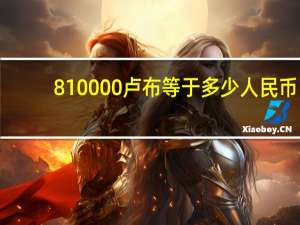 810000卢布等于多少人民币（810000）