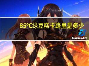 85℃ 绿豆糕卡路里是多少