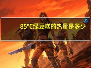 85℃ 绿豆糕的热量是多少