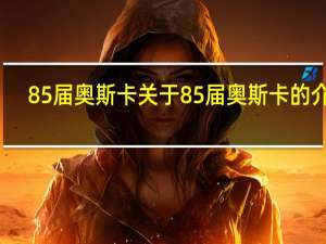 85届奥斯卡 关于85届奥斯卡的介绍