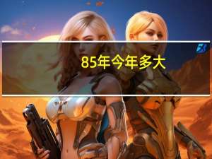 85年今年多大（85年）