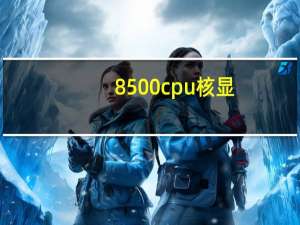 8500cpu核显（8500cpu）