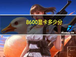 8600显卡多少分（8600显卡）
