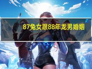 87兔女跟88年龙男婚姻