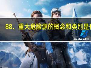 88、重大危险源的概念和类别是什么