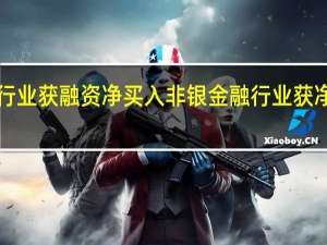 9个行业获融资净买入非银金融行业获净买入最多
