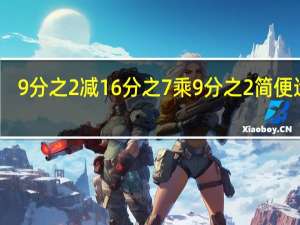 9分之2减16分之7乘9分之2简便运算（9分之2减16分之7乘9分之2）